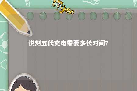 悦刻五代充电需要多长时间？ 