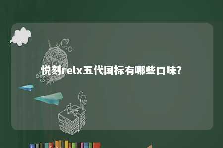 悦刻relx五代国标有哪些口味？ 